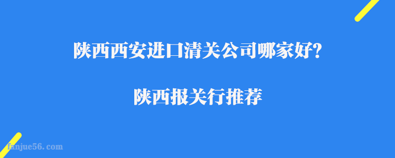 陜西西安進(jìn)口清關(guān)公司哪家好？陜西報(bào)關(guān)行推薦