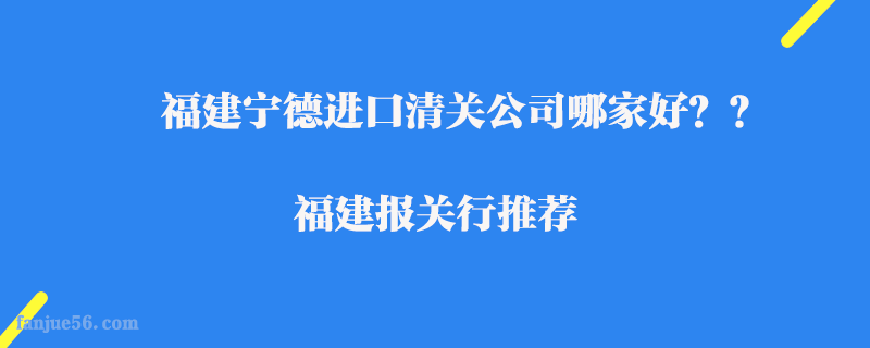 福建寧德進(jìn)口清關(guān)公司哪家好？福建報(bào)關(guān)行推薦