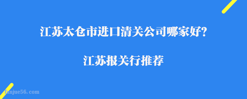 江蘇太倉市進口清關(guān)公司哪家好？江蘇報關(guān)行推薦