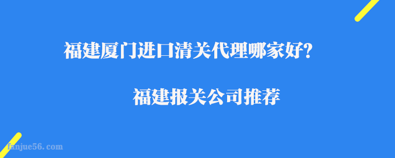 福建廈門進口清關(guān)代理哪家好？福建報關(guān)公司推薦