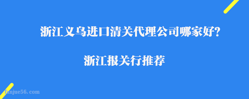 浙江義烏進口清關(guān)代理公司哪家好？浙江報關(guān)行推薦