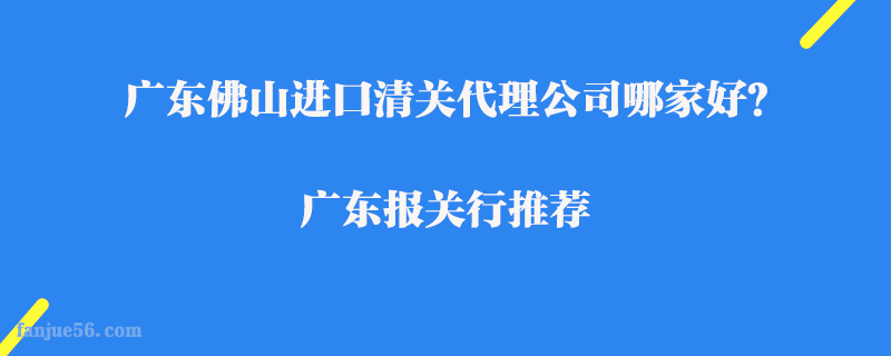廣東佛山進口清關(guān)代理公司哪家好？廣東報關(guān)行推薦