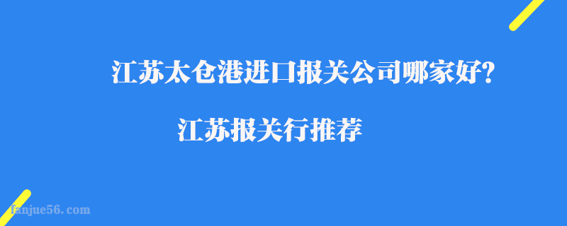 江蘇太倉港進口報關(guān)公司哪家好？江蘇報關(guān)行推薦