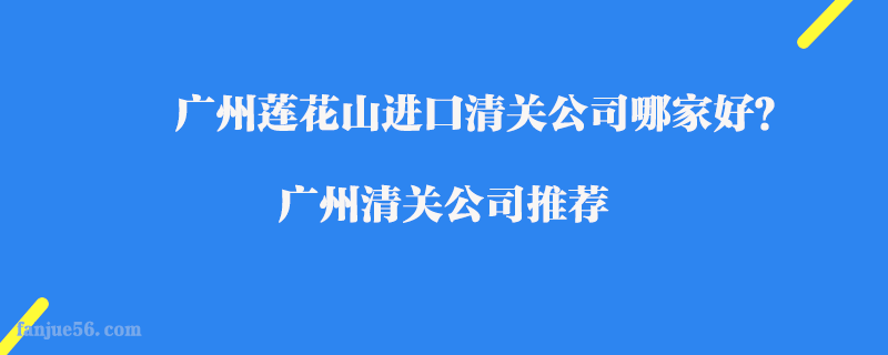 廣州蓮花山進口清關(guān)公司哪家好？廣州清關(guān)公司推薦