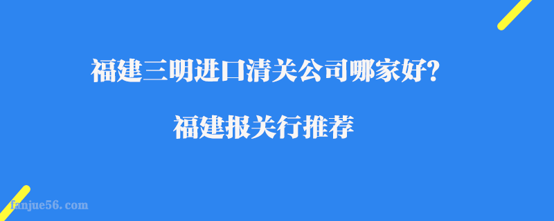 福建三明進(jìn)口清關(guān)公司哪家好？福建報(bào)關(guān)行推薦