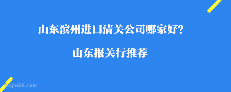 山東濱州進(jìn)口清關(guān)公司哪家好？山東報(bào)關(guān)行推薦