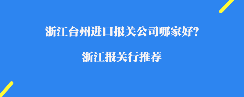 浙江臺州進口報關(guān)公司哪家好？浙江報關(guān)行推薦