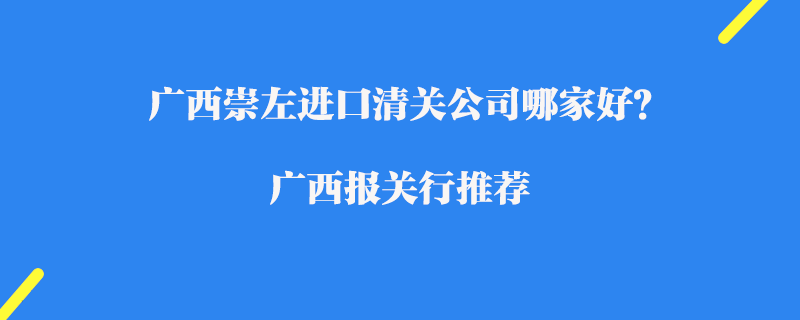 廣西崇左進(jìn)口清關(guān)公司哪家好？廣西報(bào)關(guān)行推薦