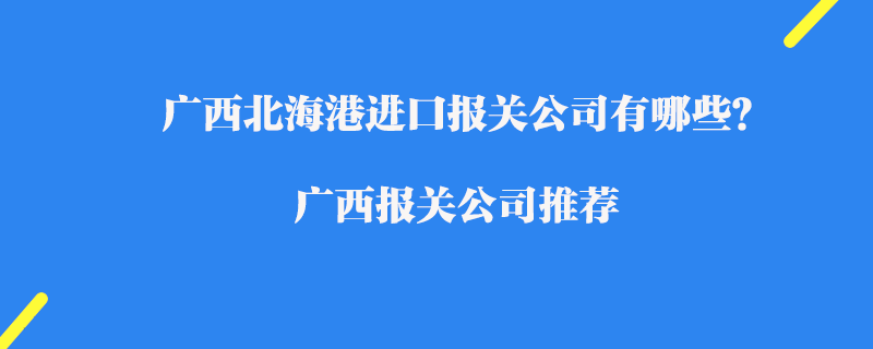 廣西北海港進口報關(guān)公司有哪些？廣西報關(guān)公司推薦