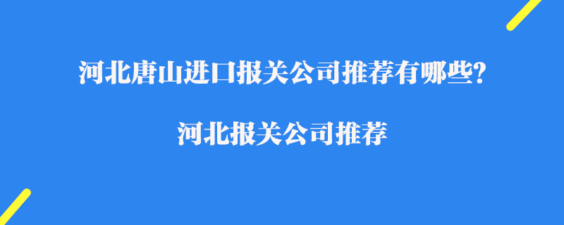 河北唐山進口報關(guān)公司推薦有哪些？河北報關(guān)公司推薦