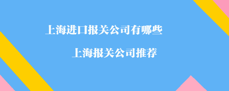 上海進(jìn)口報(bào)關(guān)公司有哪些？上海報(bào)關(guān)公司推薦