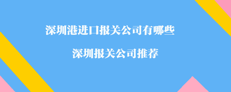 深圳港進(jìn)口報關(guān)公司有哪些？深圳報關(guān)公司推薦