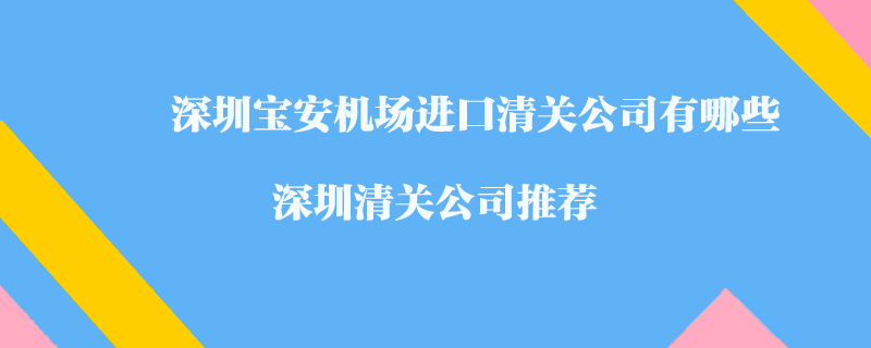 深圳寶安機(jī)場(chǎng)進(jìn)口清關(guān)公司有哪些？深圳清關(guān)公司推薦