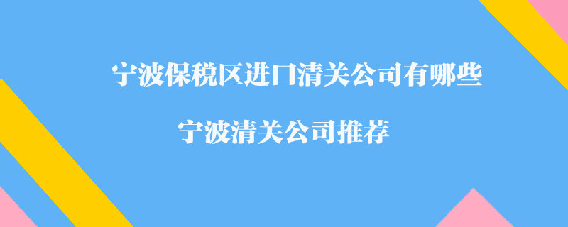 寧波保稅區(qū)進(jìn)口清關(guān)公司有哪些？寧波清關(guān)公司推薦