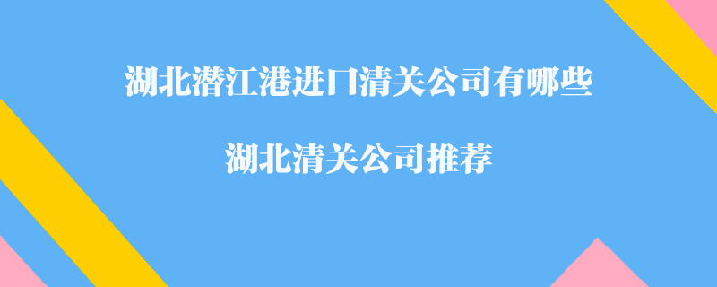 湖北潛江港進(jìn)口清關(guān)公司有哪些？湖北清關(guān)公司推薦