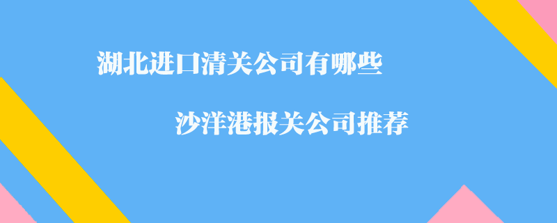 湖北進(jìn)口清關(guān)公司有哪些？沙洋港報(bào)關(guān)公司推薦