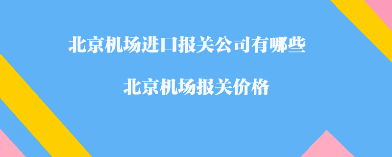 北京機場進口報關(guān)公司有哪些？北京機場報關(guān)價格