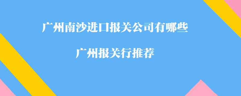 廣州南沙進口報關(guān)公司有哪些？廣州報關(guān)行推薦