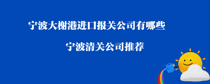寧波大榭港進口清關(guān)公司有哪些？寧波清關(guān)公司推薦