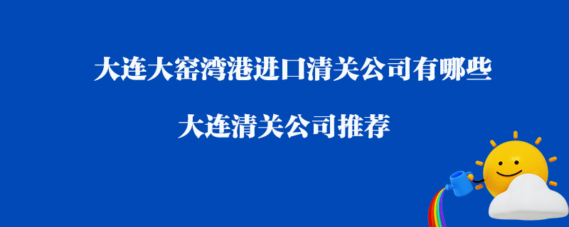 大連大窯灣港進(jìn)口清關(guān)公司有哪些？大連清關(guān)公司推薦