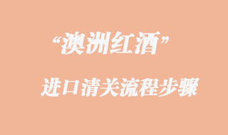 澳洲紅酒進(jìn)口報關(guān)流程步驟