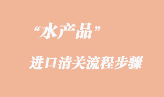 水產(chǎn)品進口報關流程
