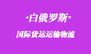 白俄羅斯國際貨運運輸方式有哪些，物流時效如何？
