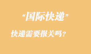 發(fā)國際快遞需要報關嗎，國際快遞需要那些資料？