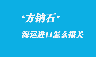 方鈉石進(jìn)口國內(nèi)怎么報關(guān)，進(jìn)口方鈉石產(chǎn)地注意事項