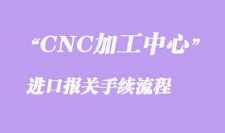 二手CNC加工中心進(jìn)口清關(guān)