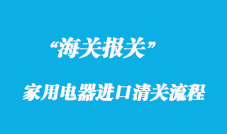 國外家用電器進(jìn)口清關(guān)流程