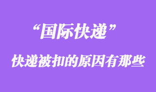 國際快遞如果被扣了，被扣關(guān)的原因有哪些？