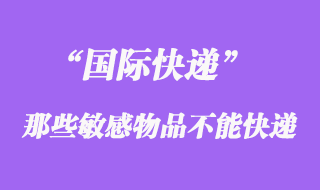國(guó)際快遞中不能快遞敏感物品，敏感貨包含哪些