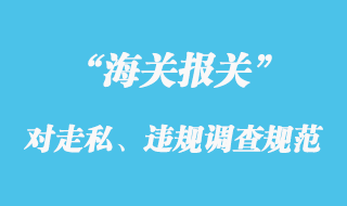 海關(guān)對(duì)走私、違規(guī)等行政違法案件的調(diào)查規(guī)范