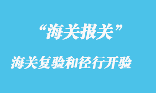海關(guān)復(fù)驗(yàn)和徑行開(kāi)驗(yàn)簡(jiǎn)要