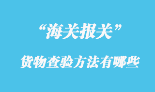 海關(guān)貨物查驗的方法有哪些