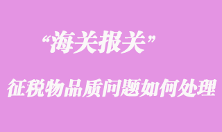 海關征稅后發(fā)現(xiàn)貨物品質問題如何處理