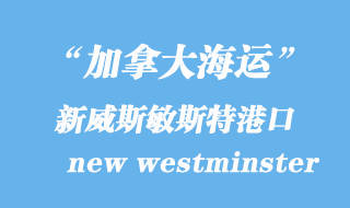 加拿大海運(yùn)港口:新威斯敏斯特(new westminster)港口
