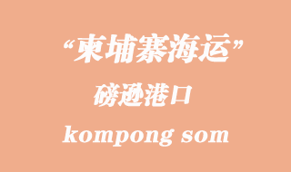 柬埔寨海運港口:磅遜(kompong som)港口