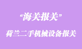荷蘭二手機(jī)械設(shè)備采購進(jìn)口報關(guān)手續(xù)流程