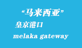 馬來(lái)西亞海運(yùn)港口:皇京港(melaka gateway)