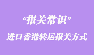 國(guó)外進(jìn)口香港轉(zhuǎn)運(yùn)報(bào)關(guān)方式有哪些