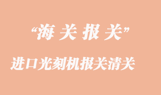 進(jìn)口光刻機(jī)報(bào)關(guān)清關(guān)常見(jiàn)問(wèn)題