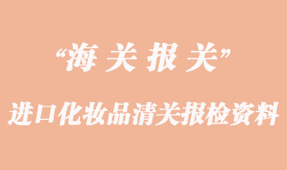 進(jìn)口化妝品清關(guān)報檢需要資料