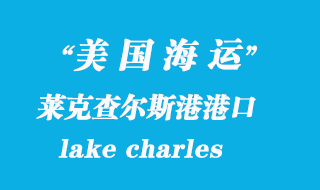 美國海運(yùn)港口:萊克查爾斯港(lake charles)港口