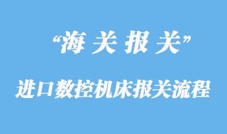 進(jìn)口數(shù)控機(jī)床報(bào)關(guān)通關(guān)手續(xù)流程