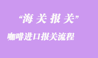咖啡進(jìn)口報(bào)關(guān)流程