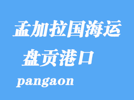 孟加拉國(guó)海運(yùn)港口:盤(pán)貢(pangaon)港口