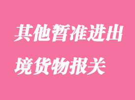 其他暫準(zhǔn)進(jìn)出境貨物報關(guān)