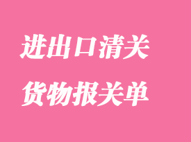 簽發(fā)進(jìn)出口清關(guān)貨物報(bào)關(guān)單的相關(guān)知識簡介